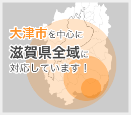 大津市を中心に滋賀県全域に対応しています！
